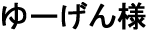 ゆーげん様