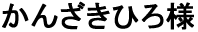 かんざきひろ様