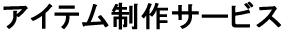 アイテム制作サービス