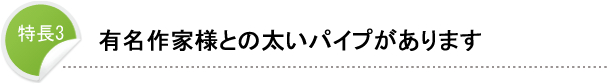 特長3 有名作家様との太いパイプがあります